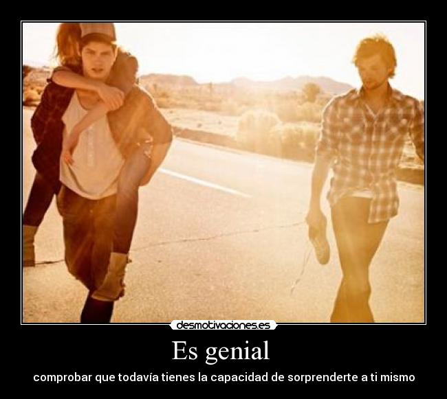 Es genial - comprobar que todavía tienes la capacidad de sorprenderte a ti mismo