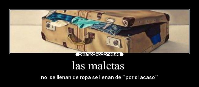 las maletas  - no  se llenan de ropa se llenan de ``por si acaso´´
