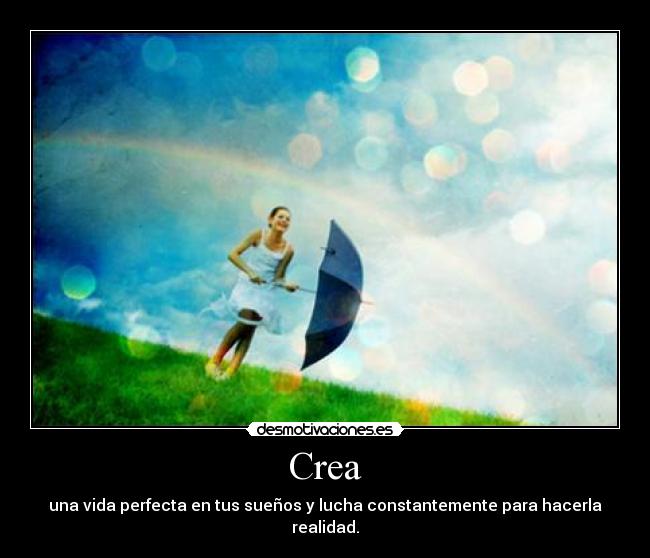 Crea - una vida perfecta en tus sueños y lucha constantemente para hacerla realidad.