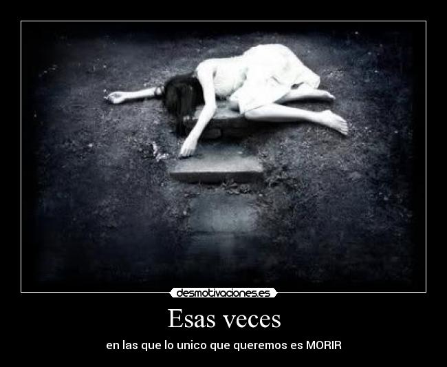 Esas veces - en las que lo unico que queremos es MORIR
