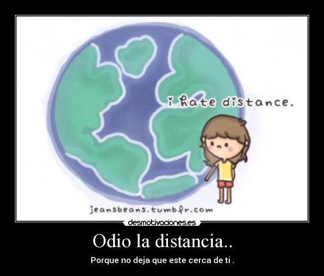 Odio la distancia.. - Porque no deja que este cerca de ti .