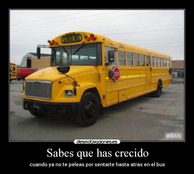 Sabes que has crecido - cuando ya no te peleas por sentarte hasta atras en el bus