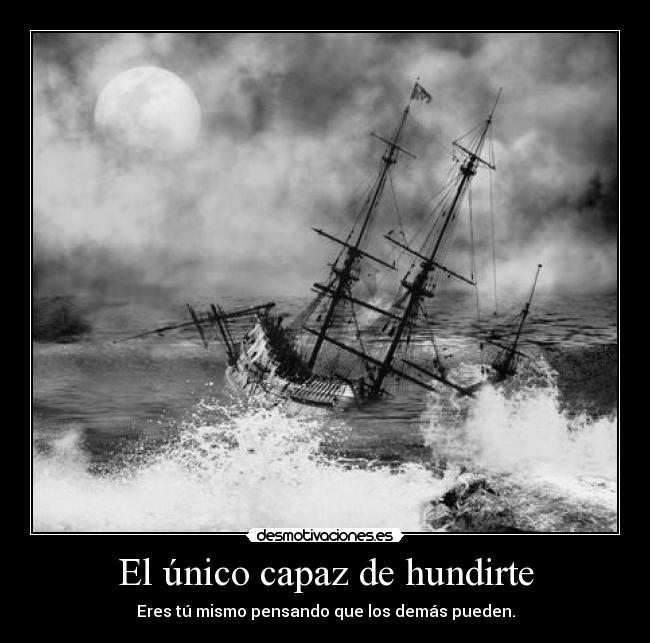 El único capaz de hundirte - Eres tú mismo pensando que los demás pueden.