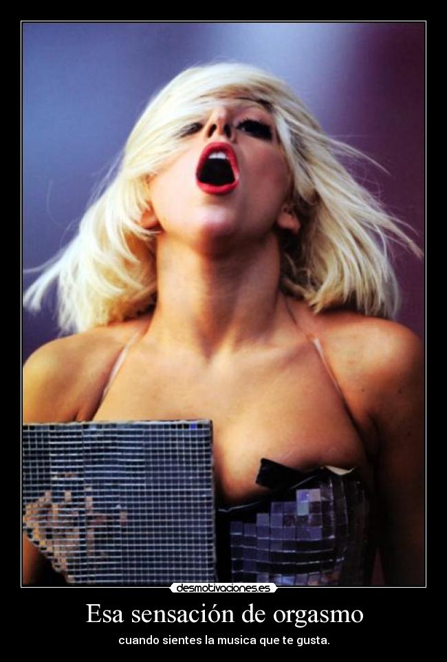 Esa sensación de orgasmo - cuando sientes la musica que te gusta.