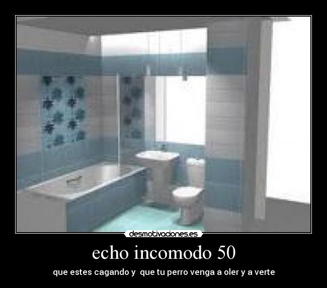 echo incomodo 50 - que estes cagando y  que tu perro venga a oler y a verte