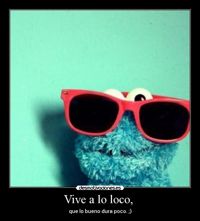 Vive a lo loco, -