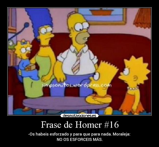 Frase de Homer #16 - -Os habeis esforzado y para que para nada. Moraleja:
NO OS ESFORCEIS MÁS.