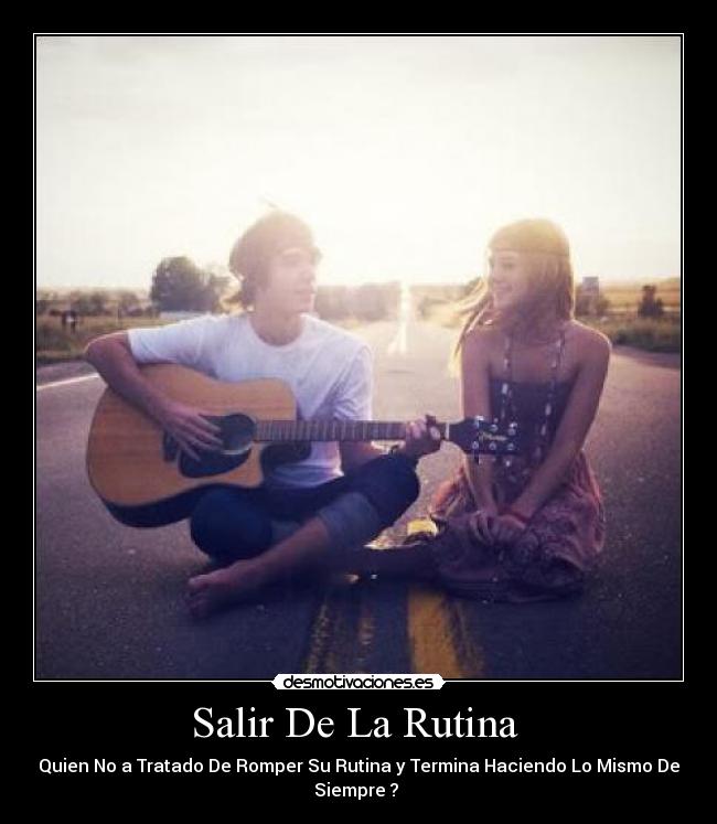 Salir De La Rutina - Quien No a Tratado De Romper Su Rutina y Termina Haciendo Lo Mismo De
Siempre ?
