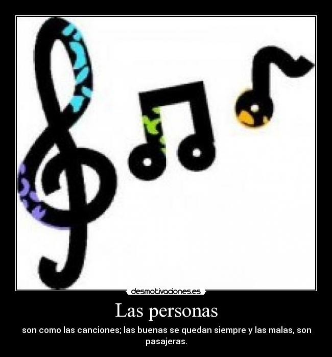 Las personas - son como las canciones; las buenas se quedan siempre y las malas, son pasajeras.