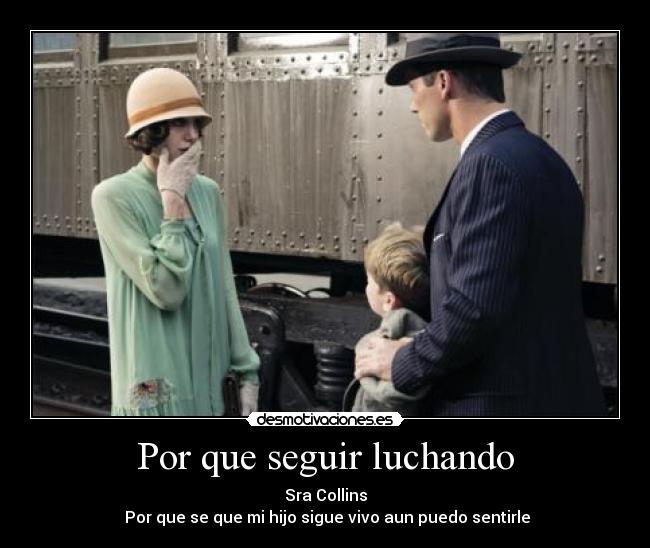 Por que seguir luchando - Sra Collins
Por que se que mi hijo sigue vivo aun puedo sentirle