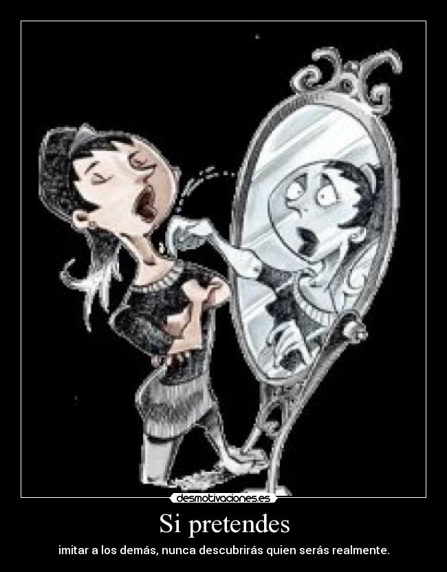 Si pretendes - imitar a los demás, nunca descubrirás quien serás realmente.