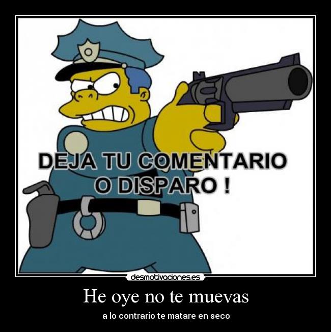 He oye no te muevas -