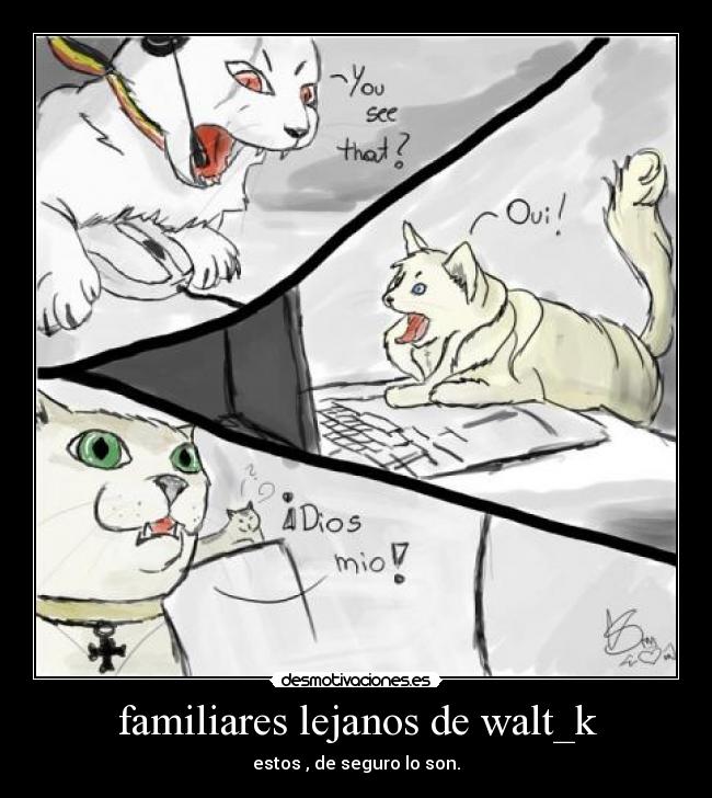 familiares lejanos de walt_k - estos , de seguro lo son.