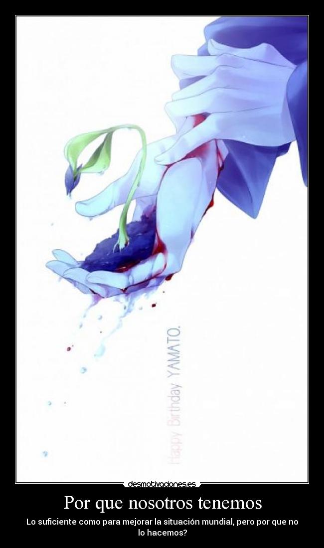 Por que nosotros tenemos - Lo suficiente como para mejorar la situación mundial, pero por que no lo hacemos?