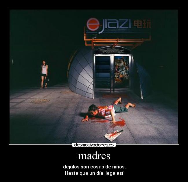 madres - dejalos son cosas de niños.
Hasta que un día llega así
