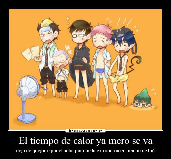 El tiempo de calor ya mero se va - deja de quejarte por el calor por que lo extrañaras en tiempo de frió.