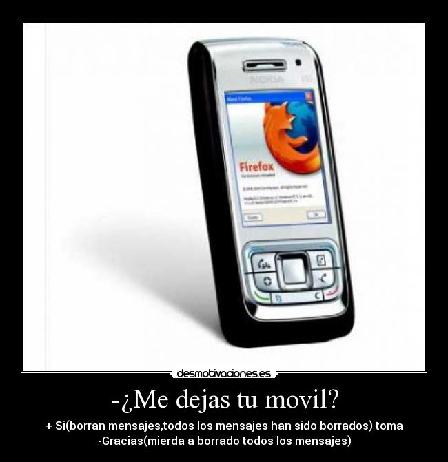 -¿Me dejas tu movil? - + Si(borran mensajes,todos los mensajes han sido borrados) toma
-Gracias(mierda a borrado todos los mensajes)