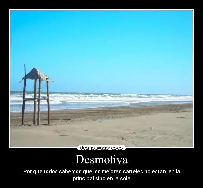 Desmotiva - Por que todos sabemos que los mejores carteles no estan en la
principal sino en la cola