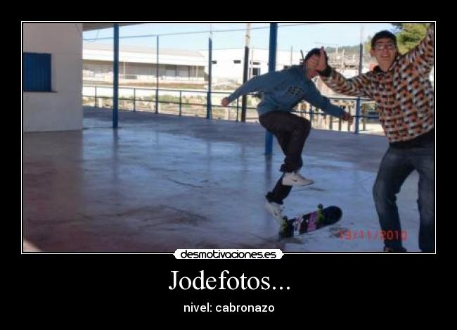 Jodefotos... - nivel: cabronazo