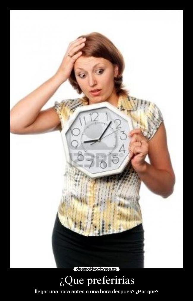 ¿Que preferirías - llegar una hora antes o una hora después? ¿Por qué?