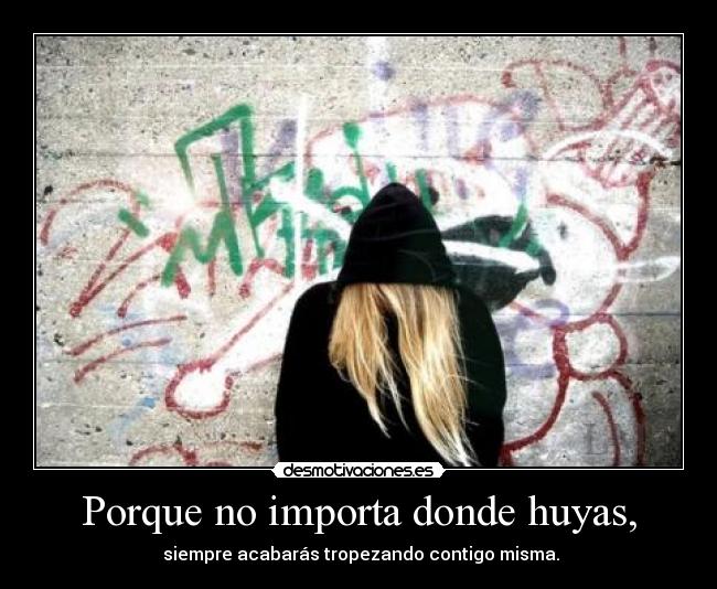 Porque no importa donde huyas, -