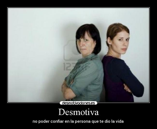 Desmotiva - no poder confiar en la persona que te dio la vida