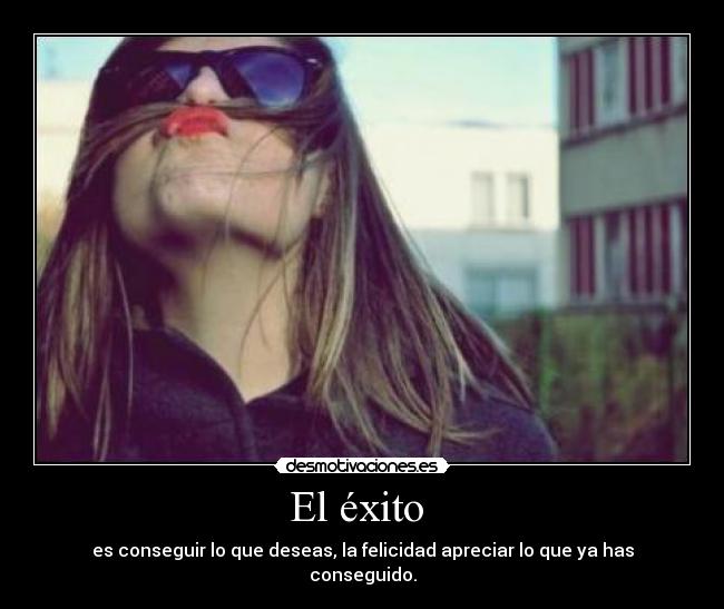 El éxito  - es conseguir lo que deseas, la felicidad apreciar lo que ya has conseguido.