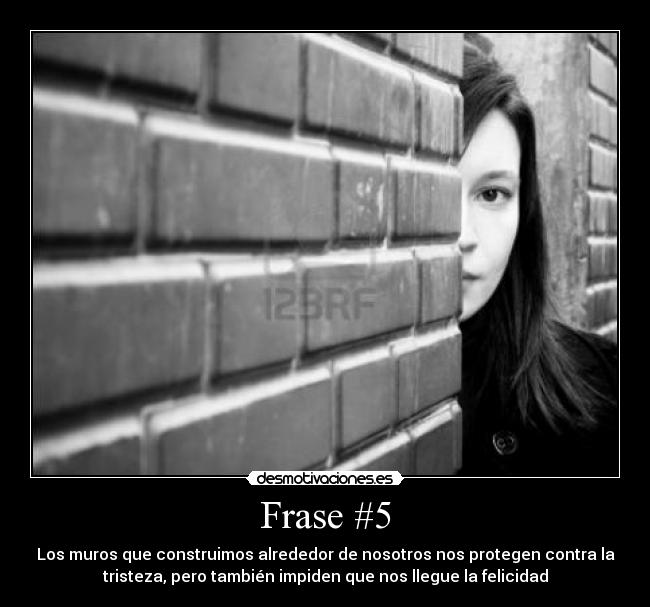 Frase #5 - Los muros que construimos alrededor de nosotros nos protegen contra la
tristeza, pero también impiden que nos llegue la felicidad