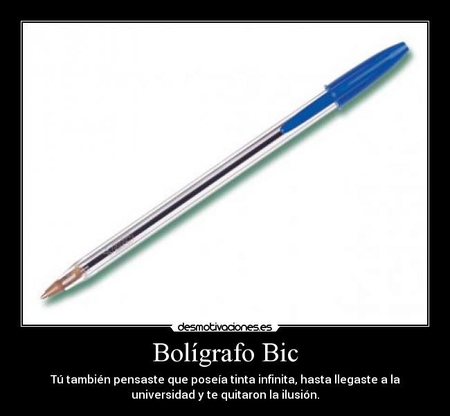 Bolígrafo Bic - Tú también pensaste que poseía tinta infinita, hasta llegaste a la
universidad y te quitaron la ilusión.