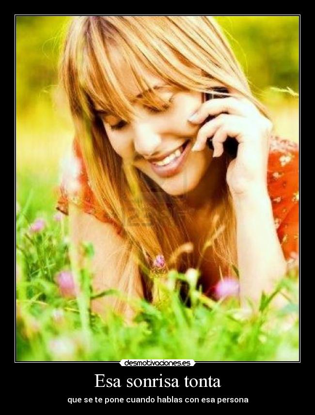 Esa sonrisa tonta - que se te pone cuando hablas con esa persona