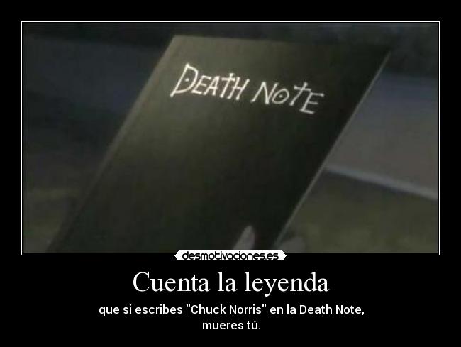 Cuenta la leyenda - que si escribes Chuck Norris en la Death Note,
mueres tú.