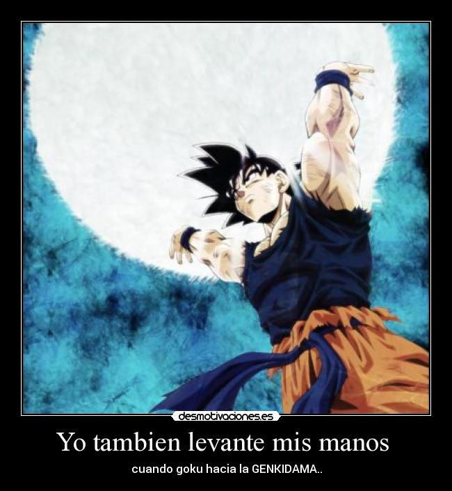 Yo tambien levante mis manos - cuando goku hacia la GENKIDAMA..