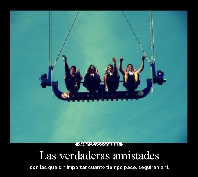 Las verdaderas amistades - son las que sin importar cuanto tiempo pase, seguiran ahí.