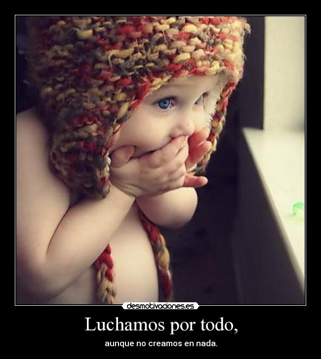 Luchamos por todo, - aunque no creamos en nada.