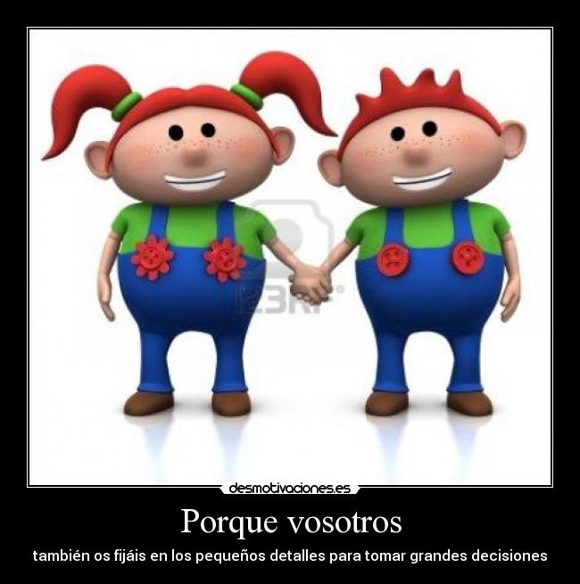 Porque vosotros - también os fijáis en los pequeños detalles para tomar grandes decisiones