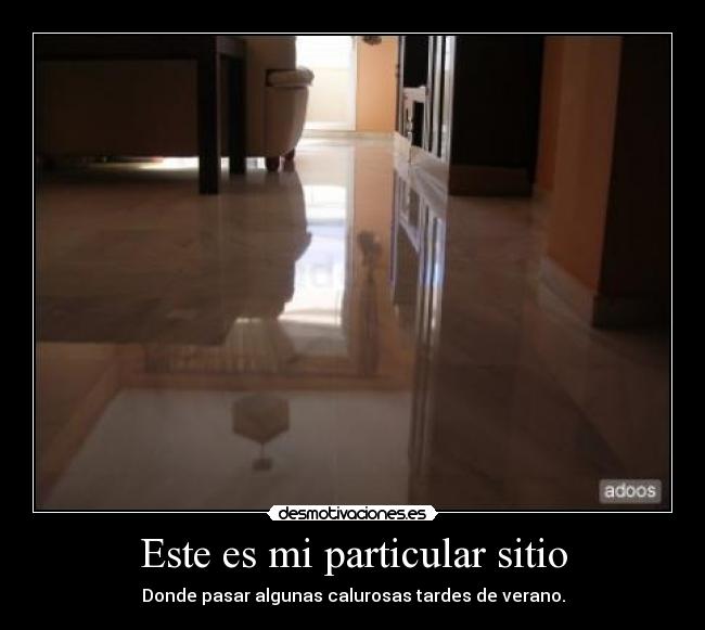 Este es mi particular sitio - Donde pasar algunas calurosas tardes de verano.