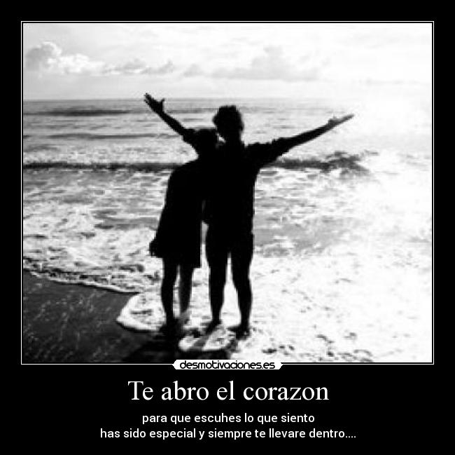 Te abro el corazon - para que escuhes lo que siento
has sido especial y siempre te llevare dentro....