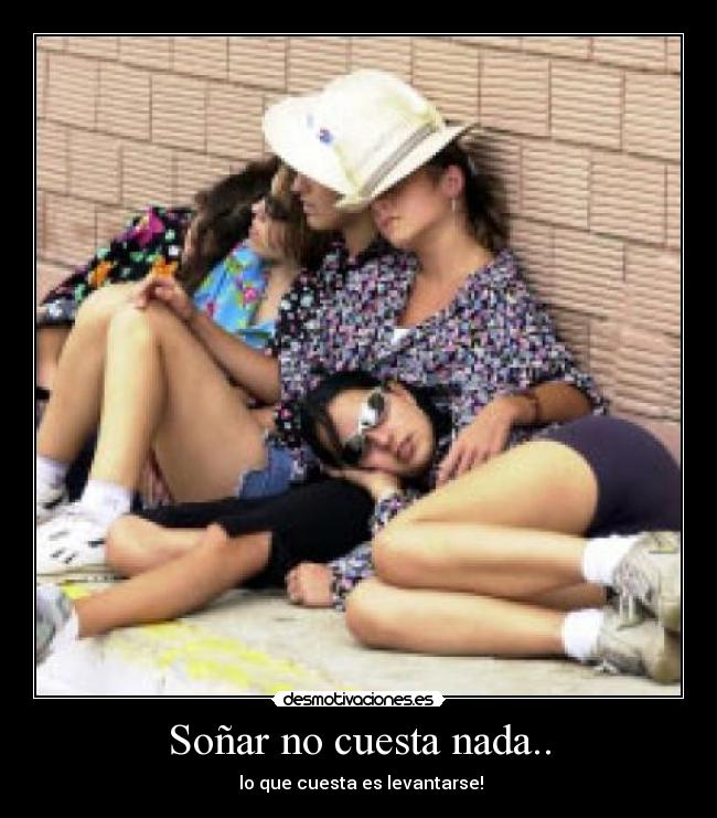 Soñar no cuesta nada.. - lo que cuesta es levantarse!