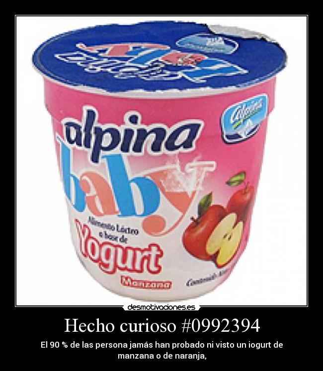 Hecho curioso #0992394 - El 90 % de las persona jamás han probado ni visto un iogurt de
manzana o de naranja,