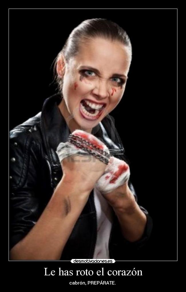 Le has roto el corazón - cabrón, PREPÁRATE.