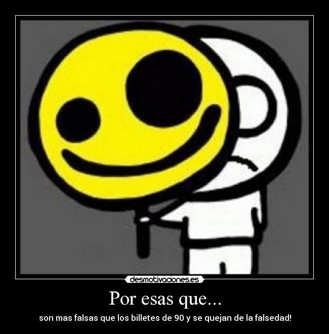 Por esas que... - son mas falsas que los billetes de 90 y se quejan de la falsedad!