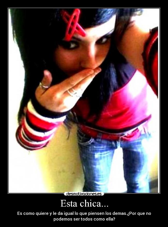 Esta chica... - Es como quiere y le da igual lo que piensen los demas.¿Por que no
podemos ser todos como ella?