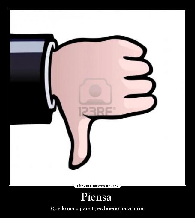 Piensa - Que lo malo para ti, es bueno para otros