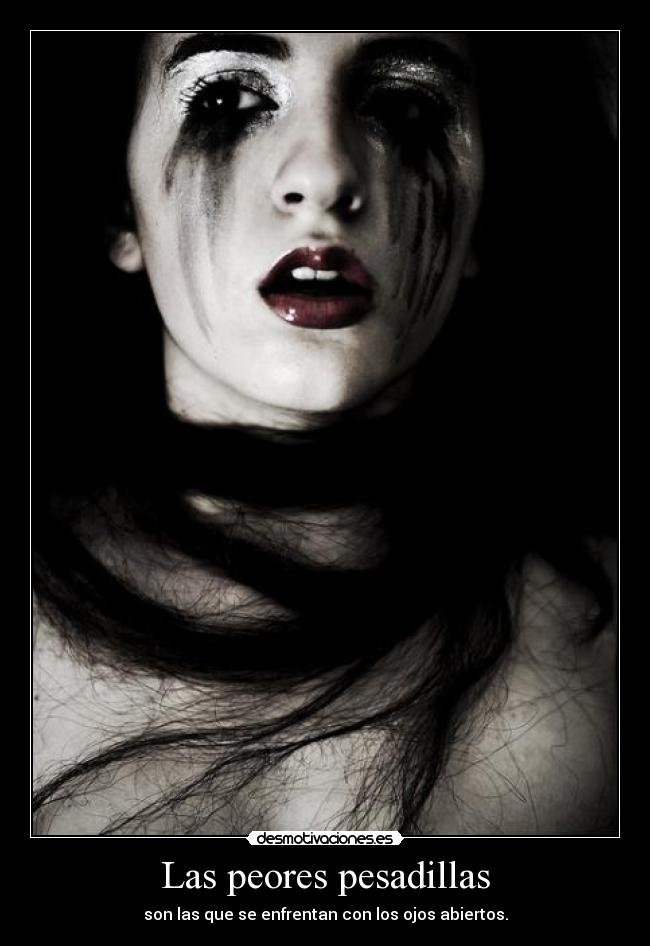 Las peores pesadillas - son las que se enfrentan con los ojos abiertos.