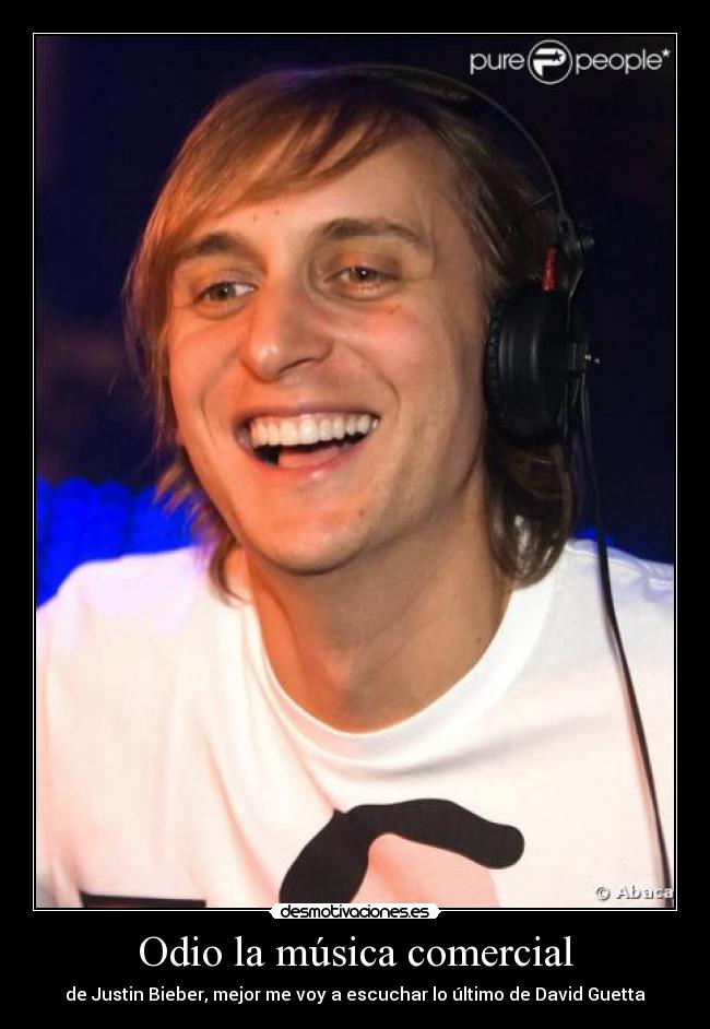 Odio la música comercial - de Justin Bieber, mejor me voy a escuchar lo último de David Guetta