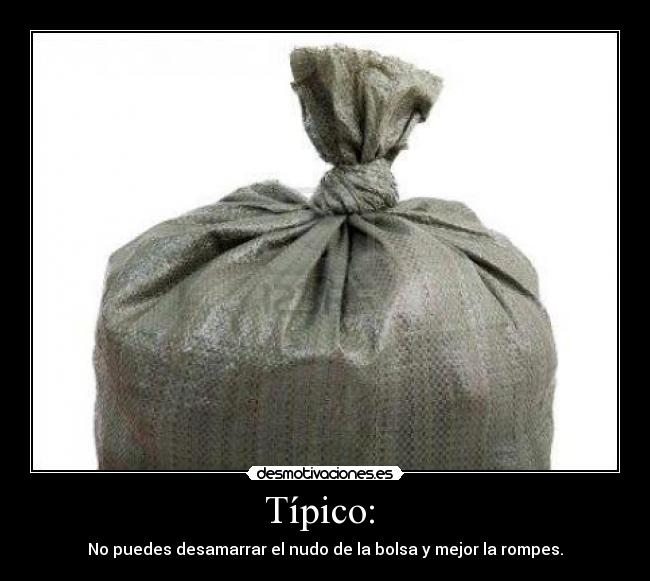 Típico: - No puedes desamarrar el nudo de la bolsa y mejor la rompes.