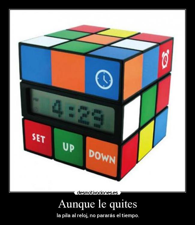 Aunque le quites - la pila al reloj, no pararás el tiempo.