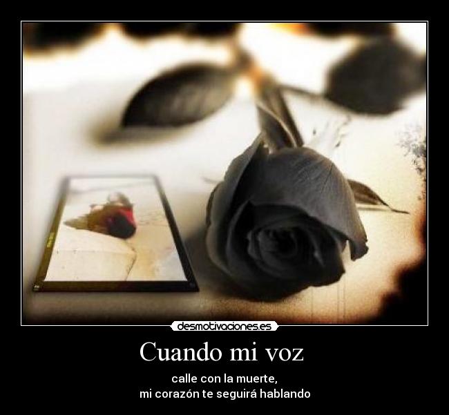 Cuando mi voz  -  calle con la muerte, 
mi corazón te seguirá hablando
