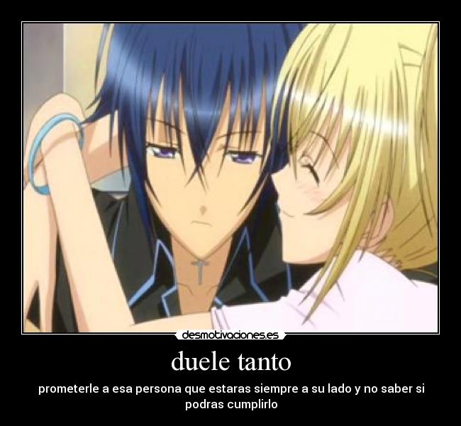 duele tanto - prometerle a esa persona que estaras siempre a su lado y no saber si
podras cumplirlo