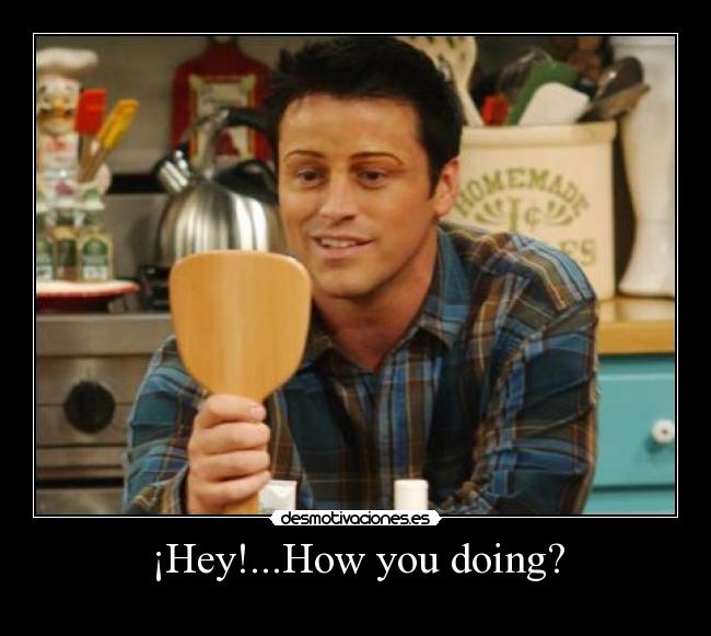 ¡Hey!...How you doing? - 